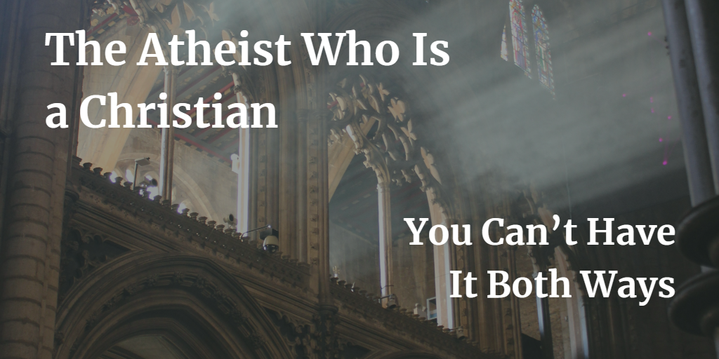 The Atheist Who Is A Christian You Can T Have It Both Ways Crossmap