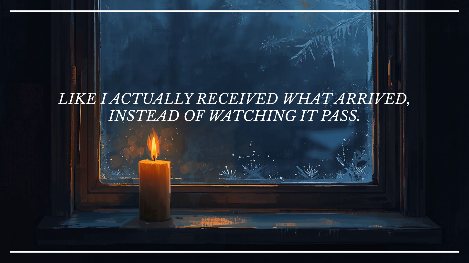 A lit candle glows on a dark windowsill, its warm amber light reflected against a frost-covered window pane at night. The words "Like I actually received what arrived, instead of watching it pass." are overlaid in white italic text.