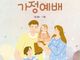 다음세대를 양육하고 예수님을 닮아 가는 가정예배를 위하여