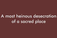 A most heinous desecration of a sacred place