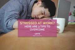 Stressed at Work? Here are 3 Tips to Overcome