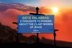 Siete Palabras: 7 Thoughts to Ponder About the 7 Last Words of Jesus