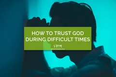 How to Trust God during Difficult Times?