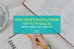 New Year’s Resolutions or Faith Goals: What Should I Write?