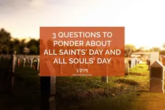 3 Questions to Ponder about All Saints’ Day and All Souls’ Day