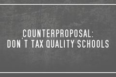 Counterproposal:  Don’t tax quality schools