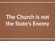 The Church is not the State’s Enemy