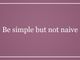 Be simple but not naive