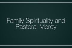 Family Spirituality and Pastoral Mercy