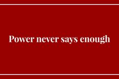 Power never says enough
