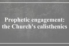 Prophetic engagement:  the Church’s calisthenics