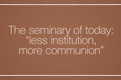 The seminary of today: “less institution, more communion”