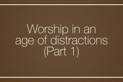 Worship in an age of distractions (Part 1)