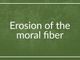 Erosion of the moral fiber