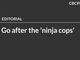 Go after the ‘ninja cops’